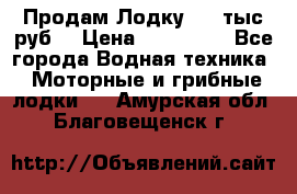 Продам Лодку 300 тыс.руб. › Цена ­ 300 000 - Все города Водная техника » Моторные и грибные лодки   . Амурская обл.,Благовещенск г.